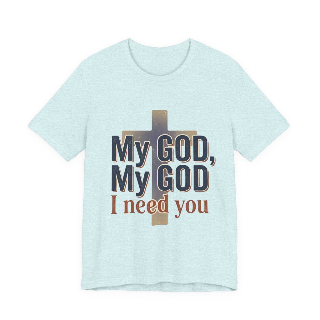 My God, My God I Need You T-Shirt | Christian Cross Faith Tee