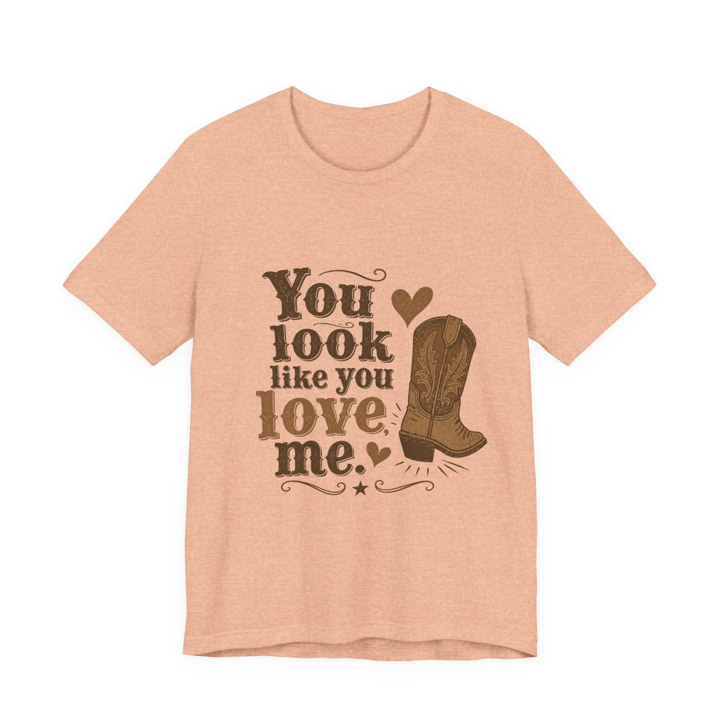 You Look Like You Love Me Boots T-Shirt | Cowboy Western Heart Tee