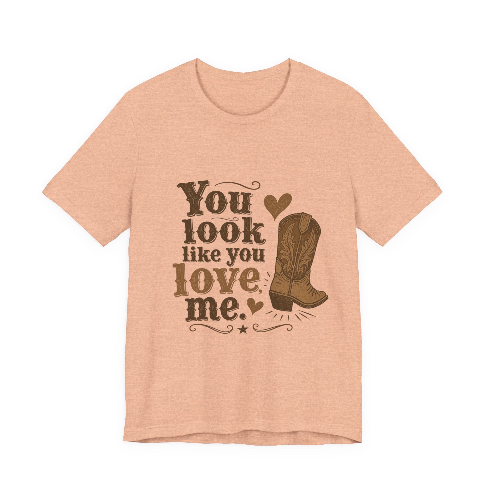 You Look Like You Love Me Boots T-Shirt | Cowboy Western Heart Tee