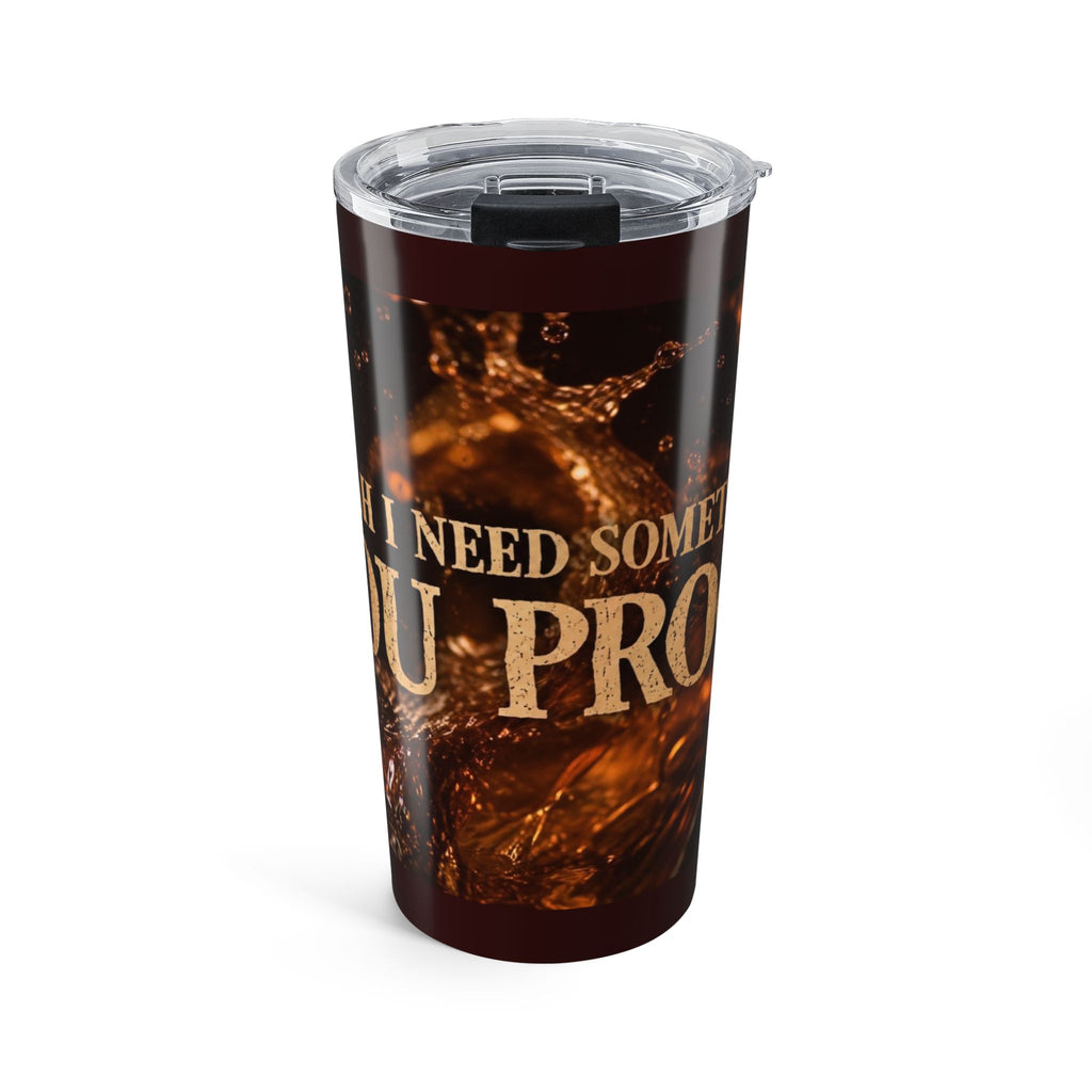 I Need Some You Proof Tumbler | 20oz Coffee Tea Travel Cup