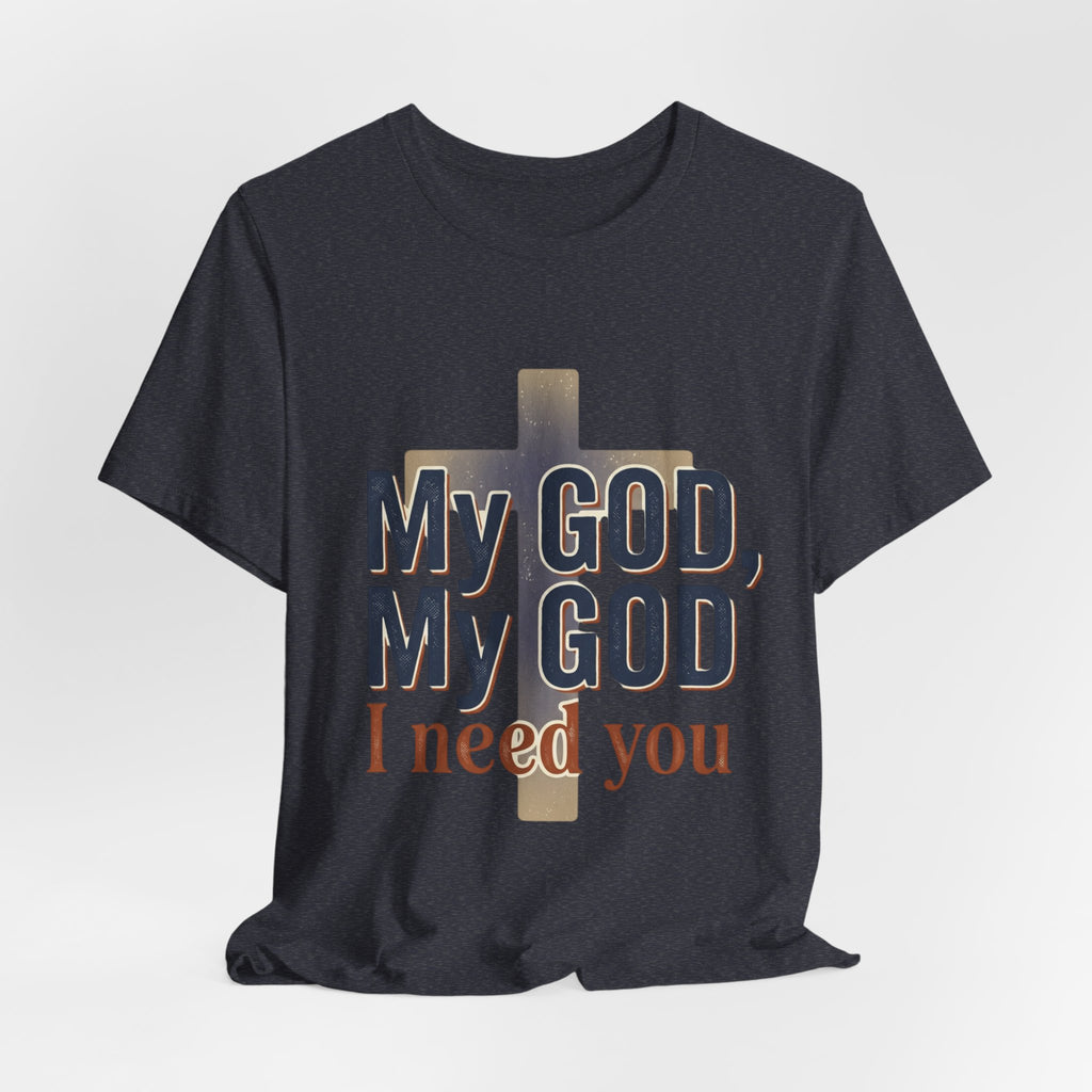 My God, My God I Need You T-Shirt | Christian Cross Faith Tee