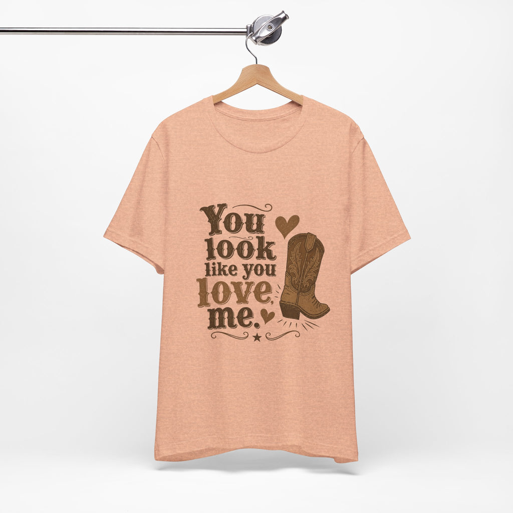 You Look Like You Love Me Boots T-Shirt | Cowboy Western Heart Tee