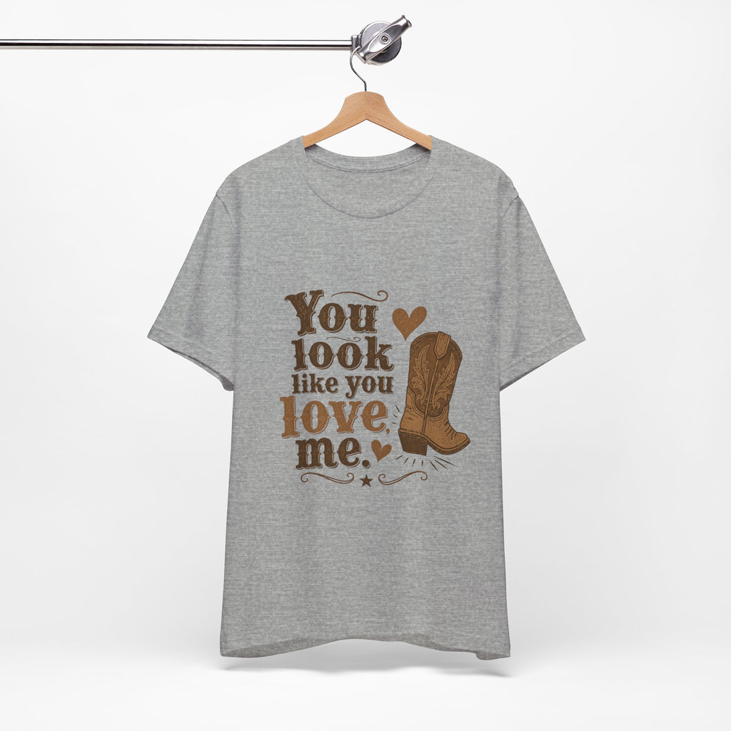 You Look Like You Love Me Boots T-Shirt | Cowboy Western Heart Tee
