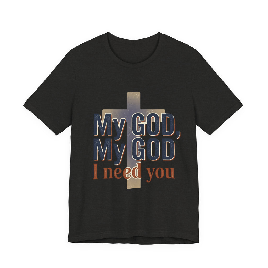 My God, My God I Need You T-Shirt | Christian Cross Faith Tee