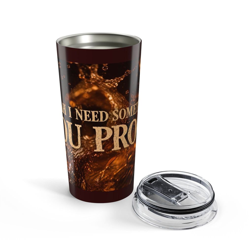 I Need Some You Proof Tumbler | 20oz Coffee Tea Travel Cup