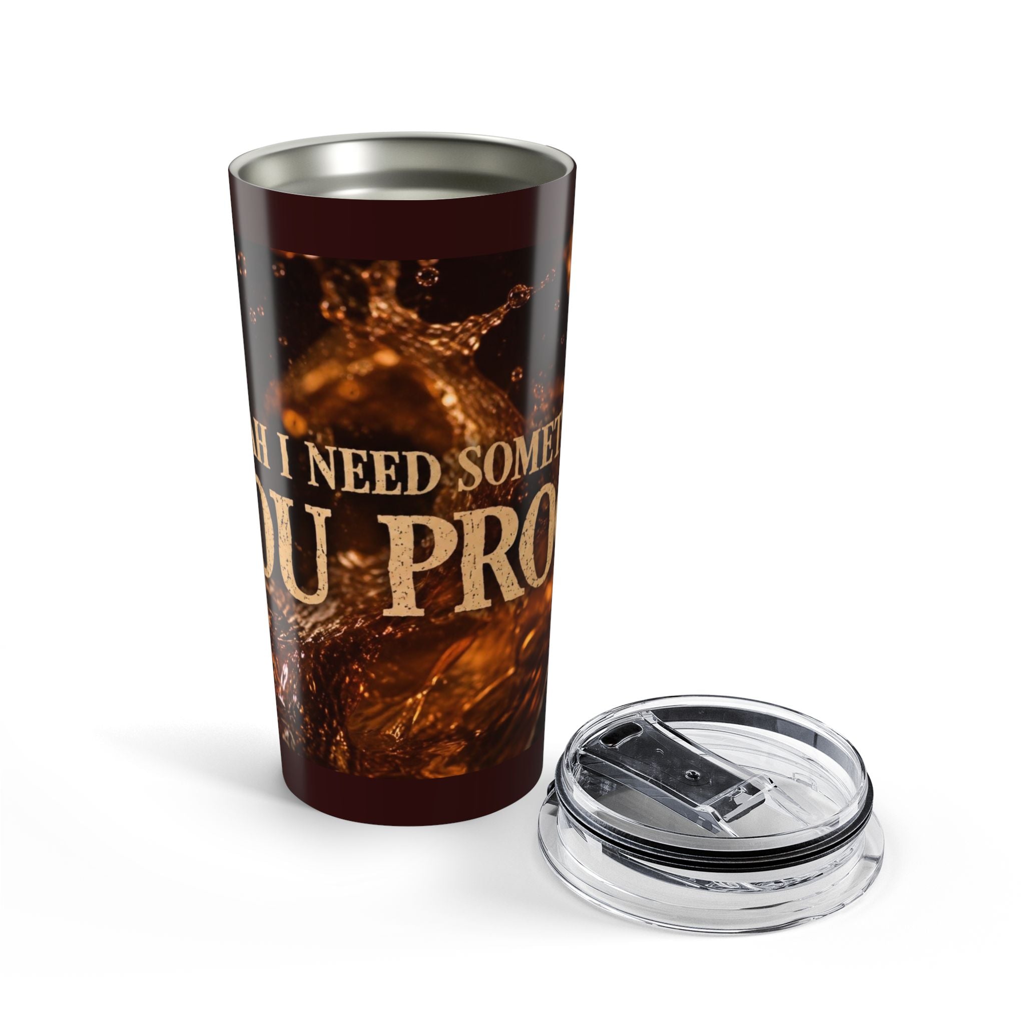 I Need Some You Proof Tumbler | 20oz Coffee Tea Travel Cup