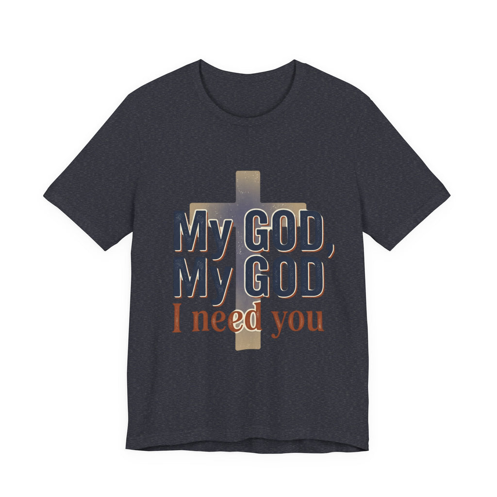 My God, My God I Need You T-Shirt | Christian Cross Faith Tee