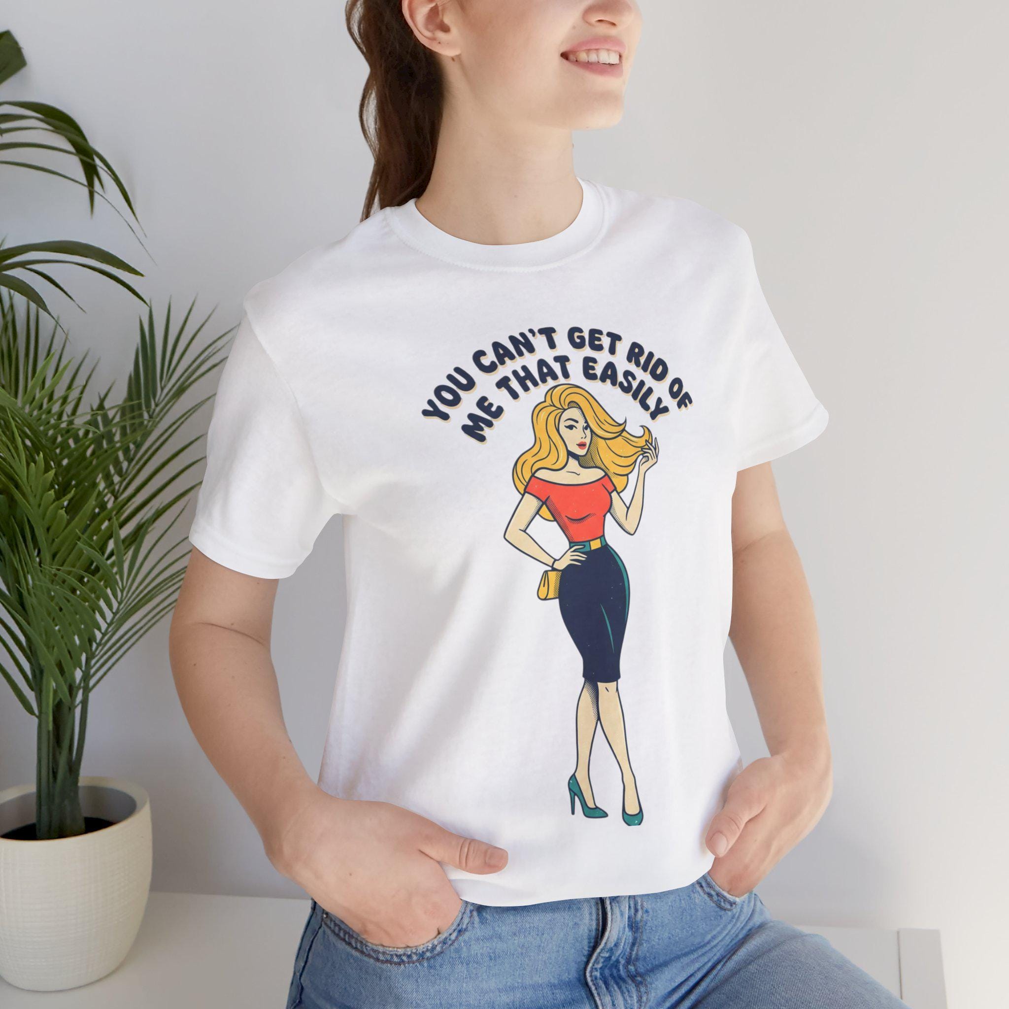 You Can't Get Rid Of Me That Easily T-Shirt | Retro Pinup Woman Tee