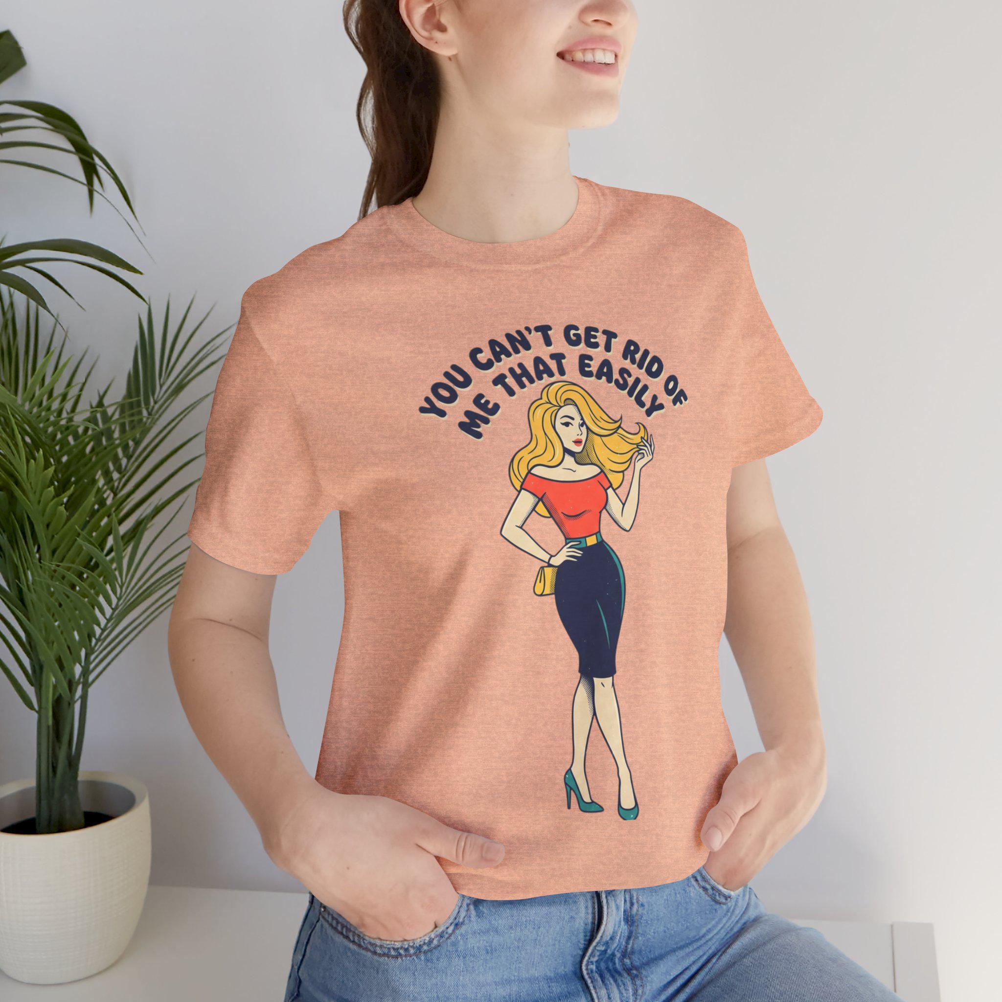 You Can't Get Rid Of Me That Easily T-Shirt | Retro Pinup Woman Tee