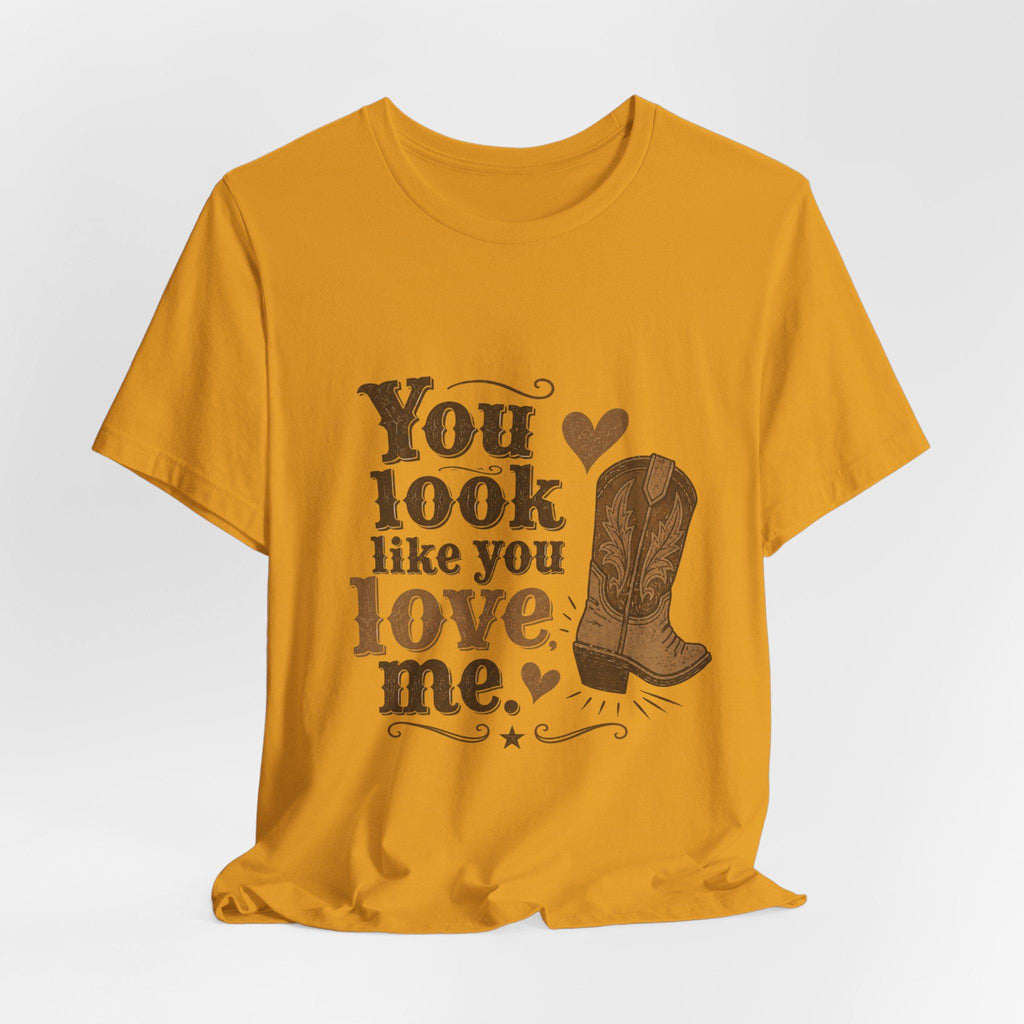 You Look Like You Love Me Boots T-Shirt | Cowboy Western Heart Tee