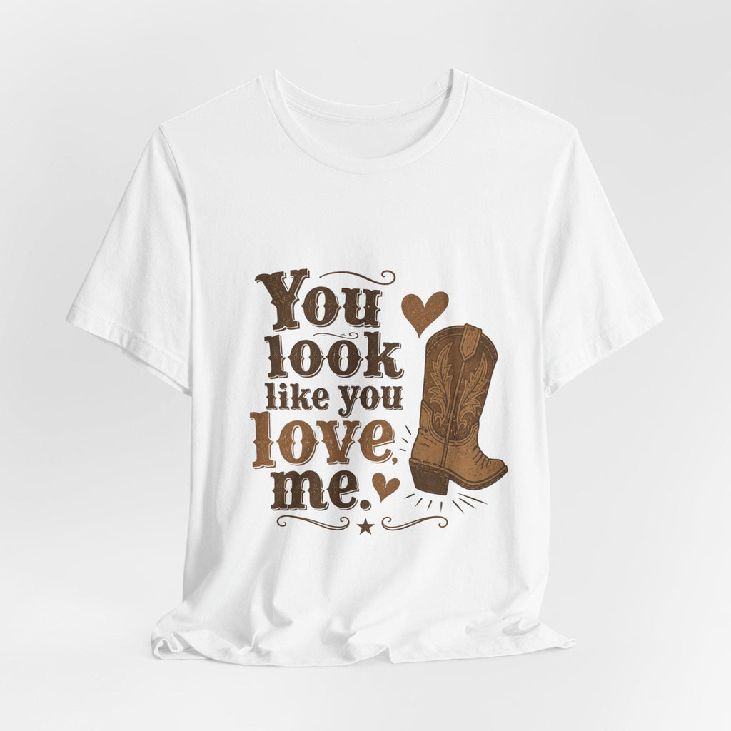 You Look Like You Love Me Boots T-Shirt | Cowboy Western Heart Tee
