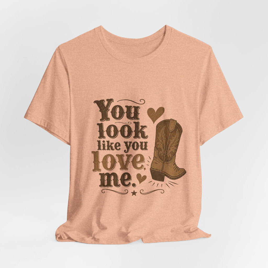 You Look Like You Love Me Boots T-Shirt | Cowboy Western Heart Tee